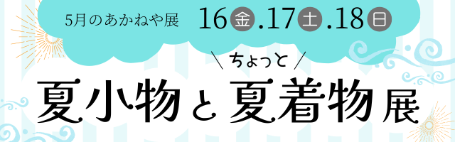 5/16-5/18　夏小物とちょっと夏着物展