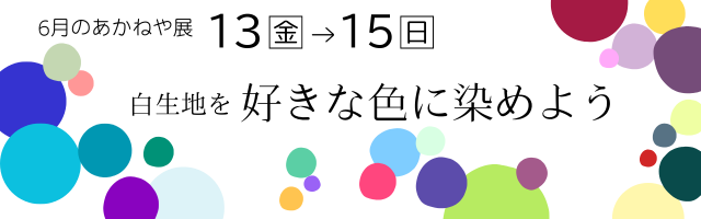 2025年6月あかねや展　白生地を好きな色に染めよう　6/13（金）から6/15（日）