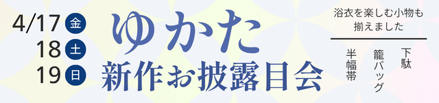 ゆかた新作お披露目会 4/17(金)~ 4/19(日) 浴衣 下駄 籠バッグ 半幅帯
