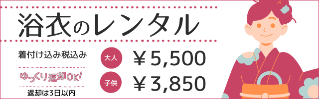 浴衣　ゆかた　レンタル　5/19～レンタル開始　大人浴衣5,500円　子供浴衣3,850円　着付け込み税込み